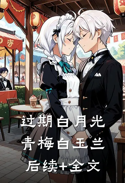 过期白月光青梅白玉兰后续+全文