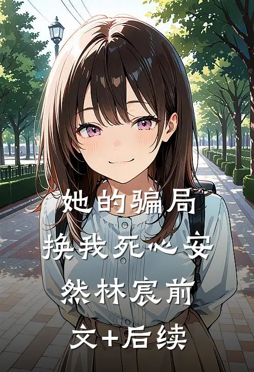她的骗局，换我死心安然林宸前文+后续