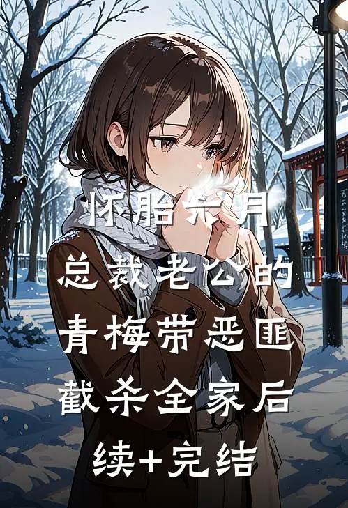 怀胎六月，总裁老公的青梅带恶匪截杀全家后续+完结