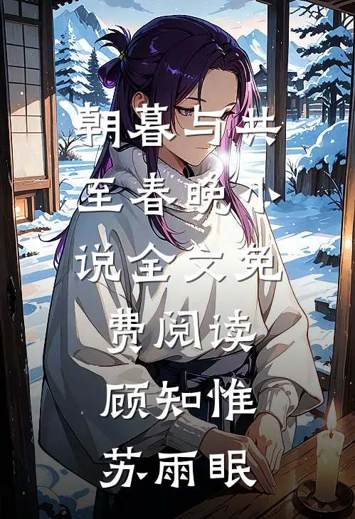 朝暮与共至春晚小说全文免费阅读顾知惟苏雨眠