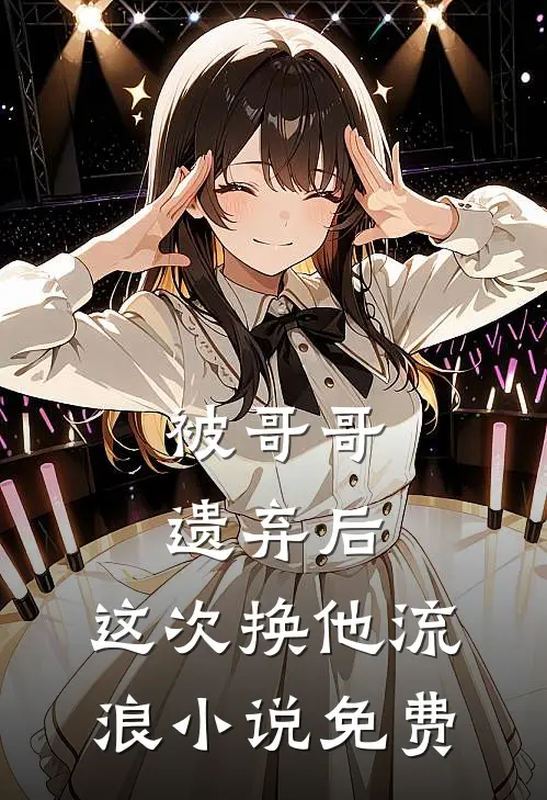 被哥哥遗弃后，这次换他流浪小说免费