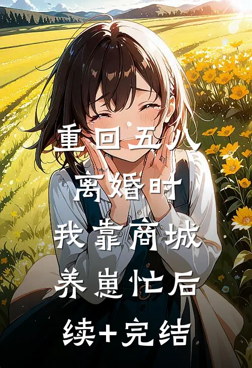 重回五八离婚时，我靠商城养崽忙后续+完结