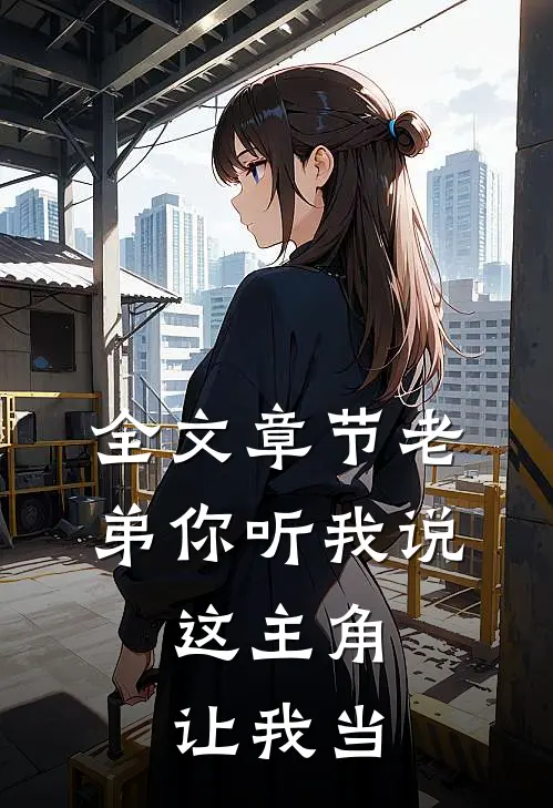 全文章节老弟你听我说，这主角让我当