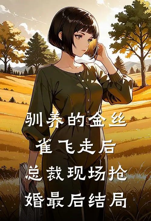 驯养的金丝雀飞走后，总裁现场抢婚最后结局