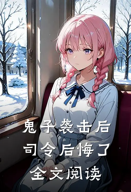 鬼子袭击后，司令后悔了全文阅读