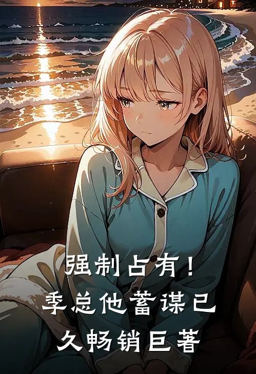 强制占有！季总他蓄谋已久畅销巨著