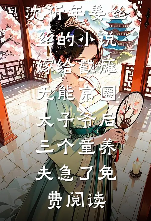 沈祈年姜丝丝的小说嫁给截瘫无能京圈太子爷后，三个童养夫急了免费阅读