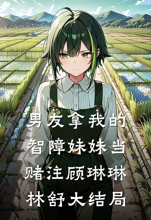 男友拿我的智障妹妹当赌注顾琳琳林舒大结局