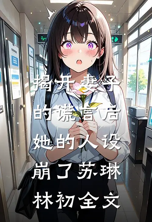 揭开妻子的谎言后，她的人设崩了苏琳林初全文