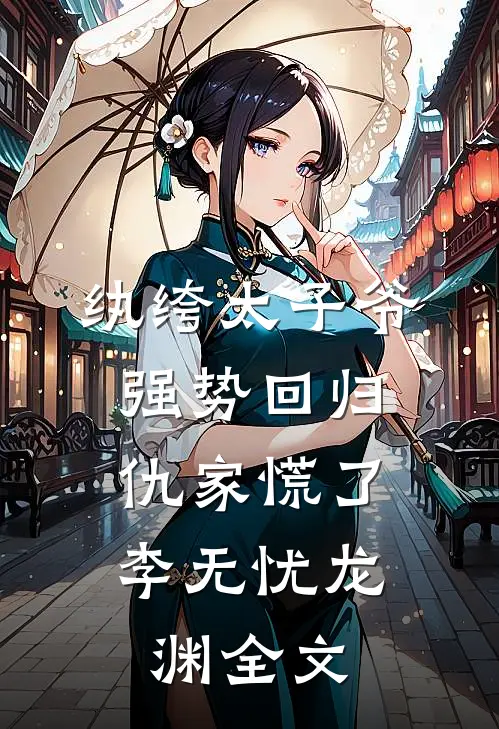 纨绔太子爷强势回归，仇家慌了李无忧龙渊全文