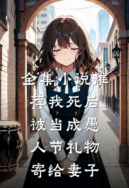 全集小说推荐我死后被当成愚人节礼物寄给妻子