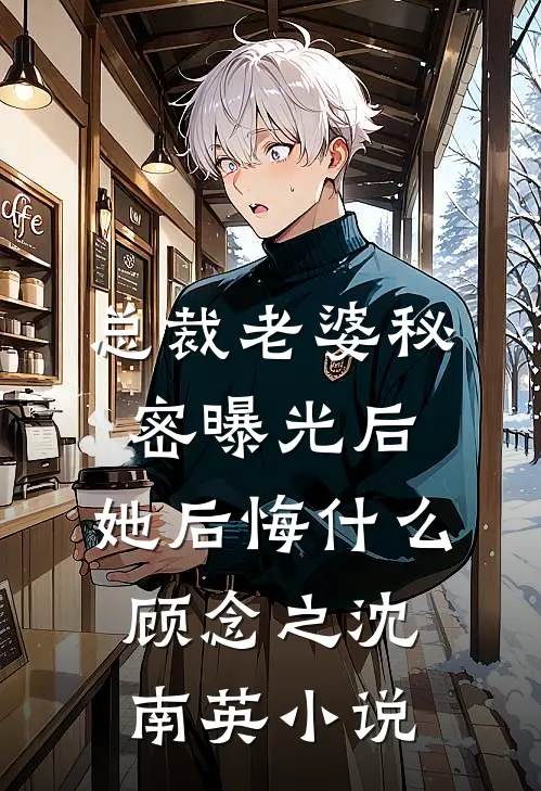 总裁老婆秘密曝光后，她后悔什么顾念之沈南英小说