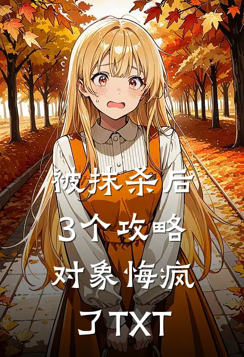 被抹杀后，3个攻略对象悔疯了TXT