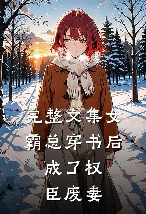 完整文集女霸总穿书后，成了权臣废妻