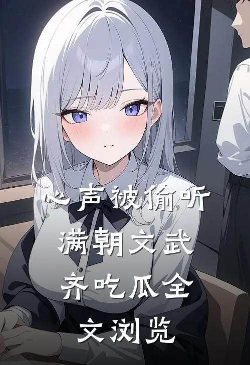 心声被偷听，满朝文武齐吃瓜全文浏览