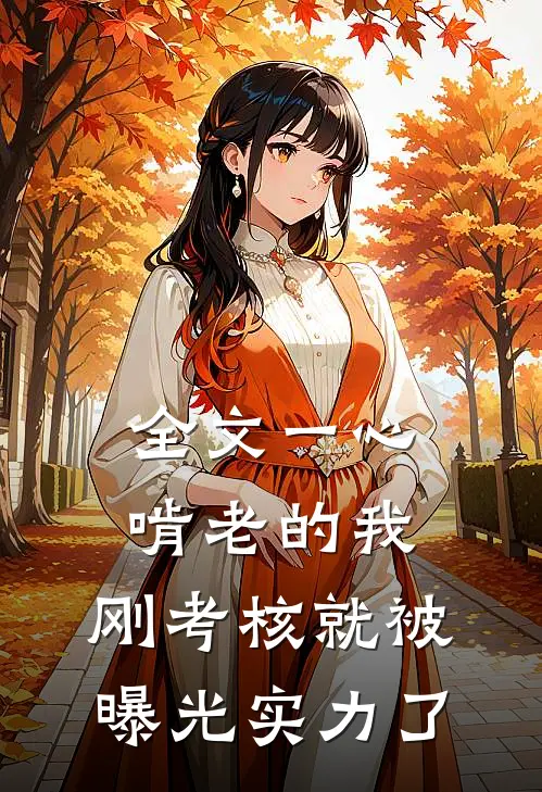 全文一心啃老的我，刚考核就被曝光实力了