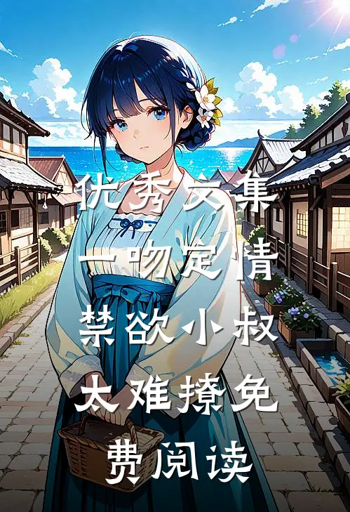 优秀文集一吻定情:禁欲小叔太难撩免费阅读