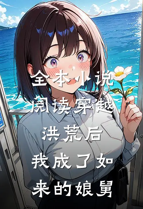 全本小说阅读穿越洪荒后，我成了如来的娘舅