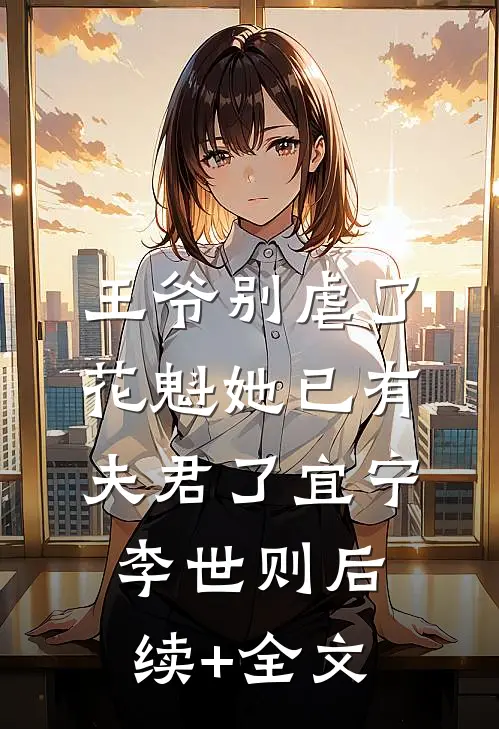 王爷别虐了，花魁她已有夫君了宜宁李世则后续+全文
