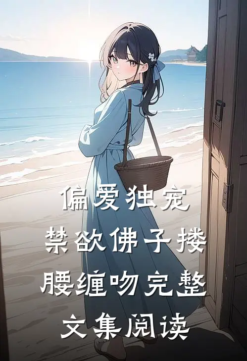 偏爱独宠，禁欲佛子搂腰缠吻完整文集阅读