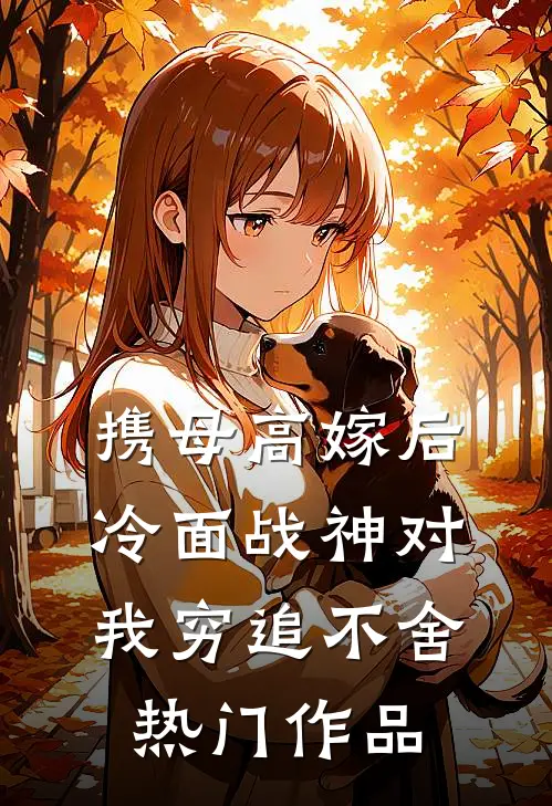 携母高嫁后，冷面战神对我穷追不舍热门作品