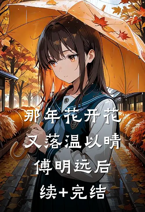 那年花开花又落温以晴傅明远后续+完结