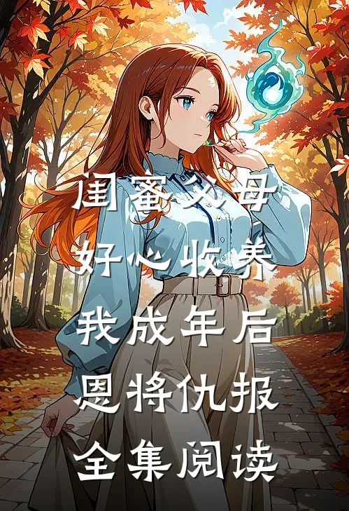 闺蜜父母好心收养，我成年后恩将仇报全集阅读