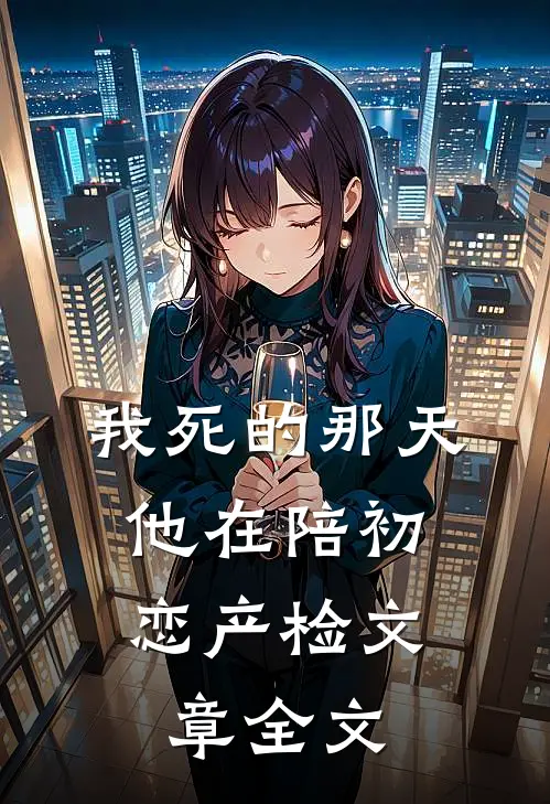 我死的那天，他在陪初恋产检文章全文