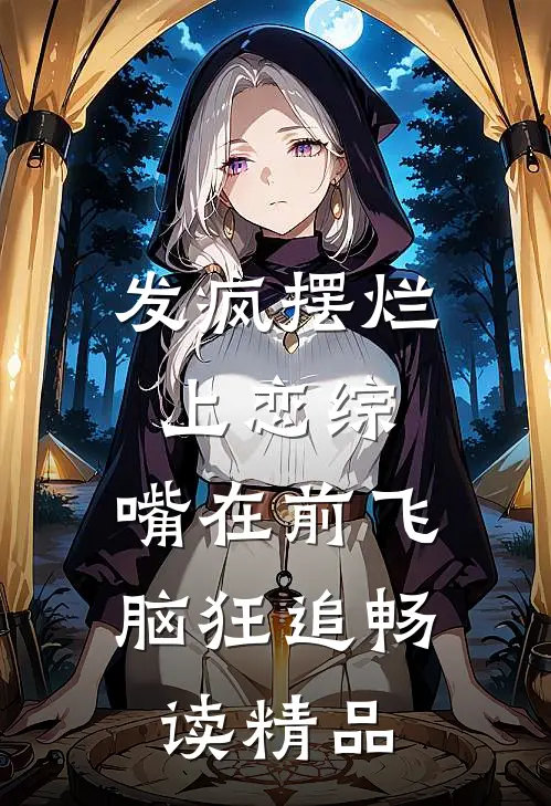 发疯摆烂上恋综，嘴在前飞脑狂追畅读精品
