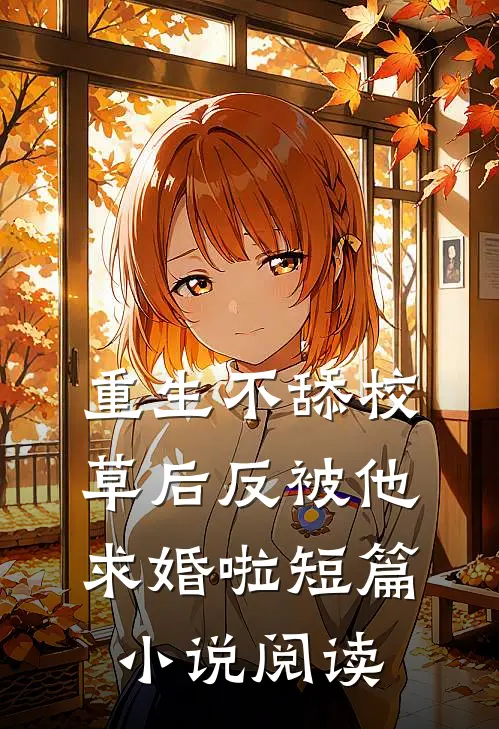 重生不舔校草后反被他求婚啦短篇小说阅读