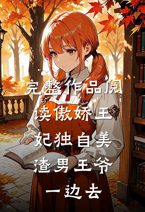 完整作品阅读傲娇王妃独自美，渣男王爷一边去