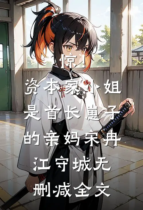 惊！资本家小姐是首长崽子的亲妈宋冉江守城无删减全文