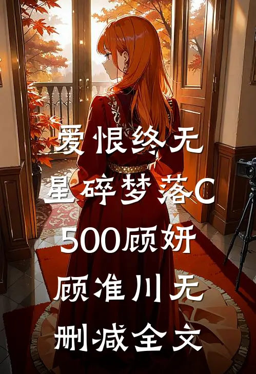 爱恨终无，星碎梦落C500顾妍顾准川无删减全文