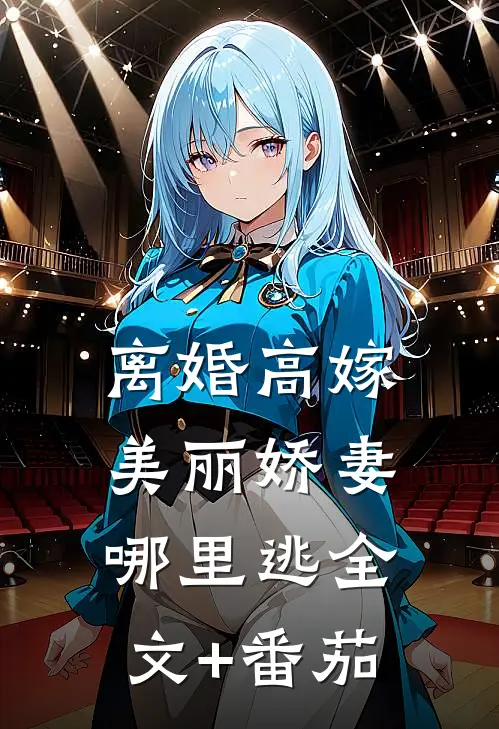 离婚高嫁：美丽娇妻哪里逃全文+番茄