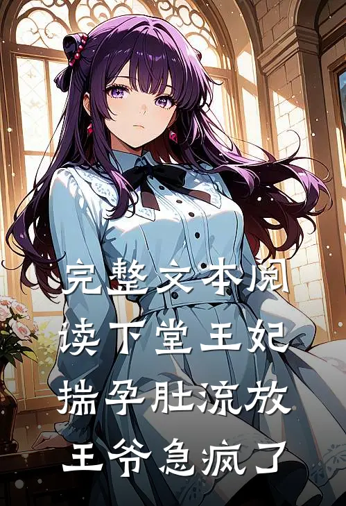 完整文本阅读下堂王妃揣孕肚流放，王爷急疯了