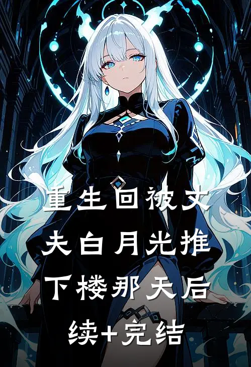 重生回被丈夫白月光推下楼那天后续+完结