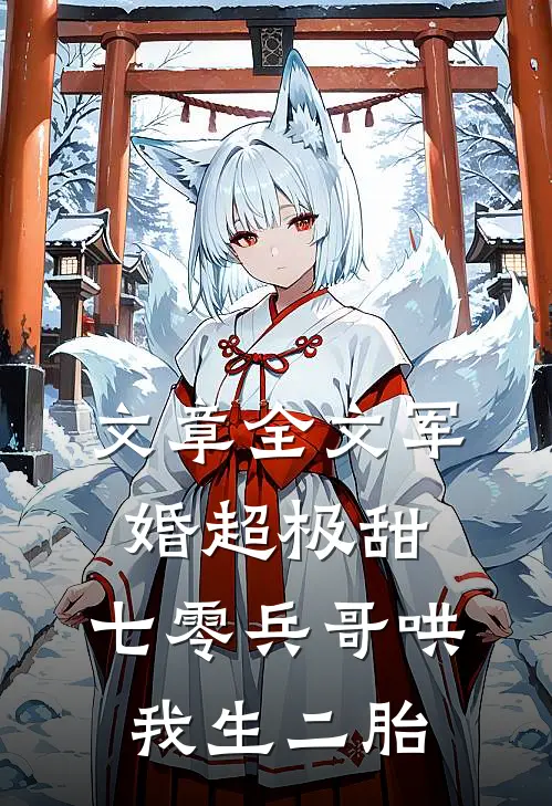 文章全文军婚超极甜：七零兵哥哄我生二胎