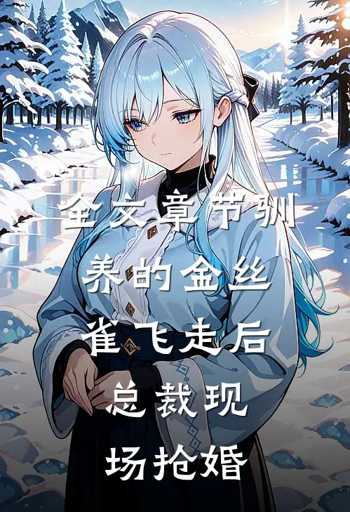 全文章节驯养的金丝雀飞走后，总裁现场抢婚