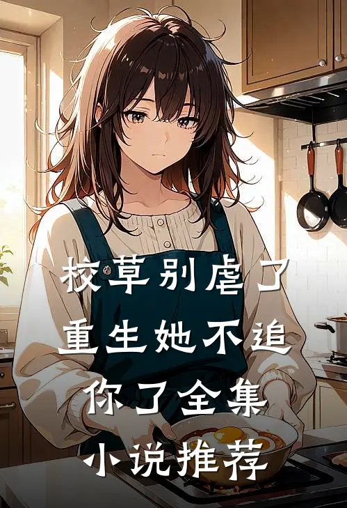 校草别虐了，重生她不追你了全集小说推荐