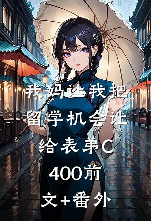 我妈让我把留学机会让给表弟C400前文+番外