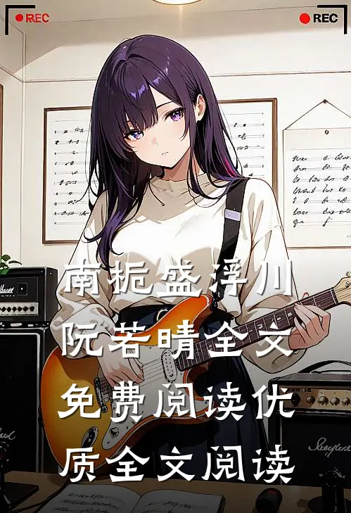 南栀盛浮川阮若晴全文免费阅读优质全文阅读