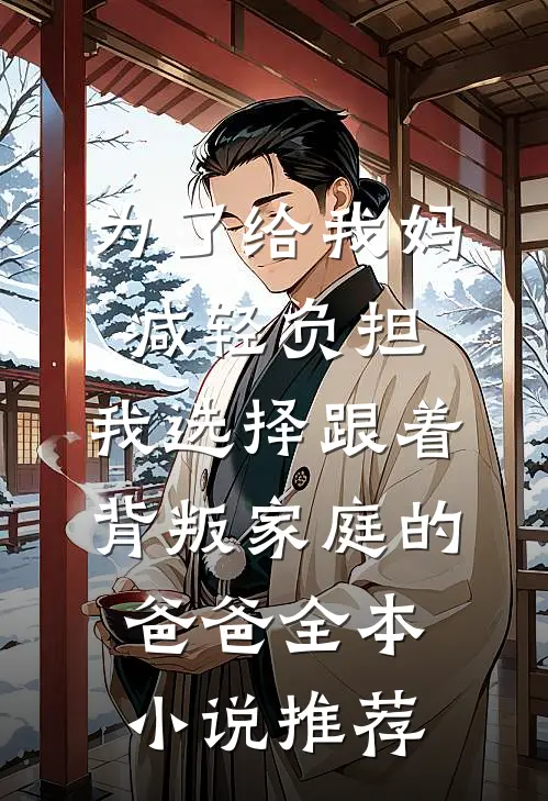 为了给我妈减轻负担，我选择跟着背叛家庭的爸爸全本小说推荐