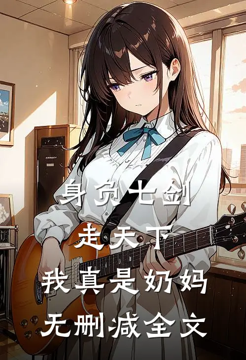 身负七剑走天下：我真是奶妈无删减全文