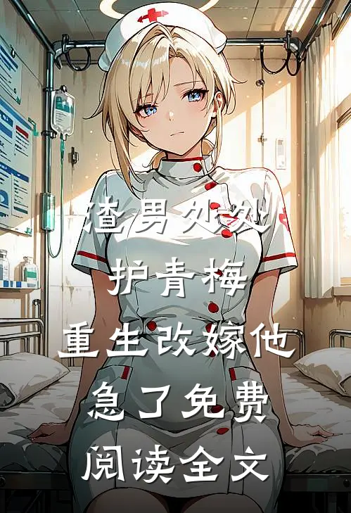 渣男处处护青梅，重生改嫁他急了免费阅读全文
