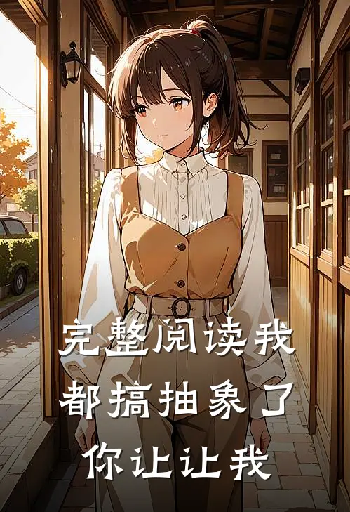 完整阅读我都搞抽象了，你让让我