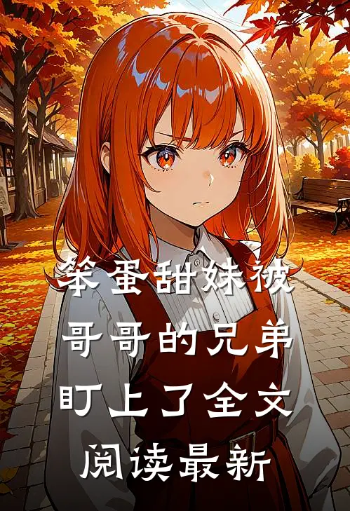 笨蛋甜妹被哥哥的兄弟盯上了全文阅读最新