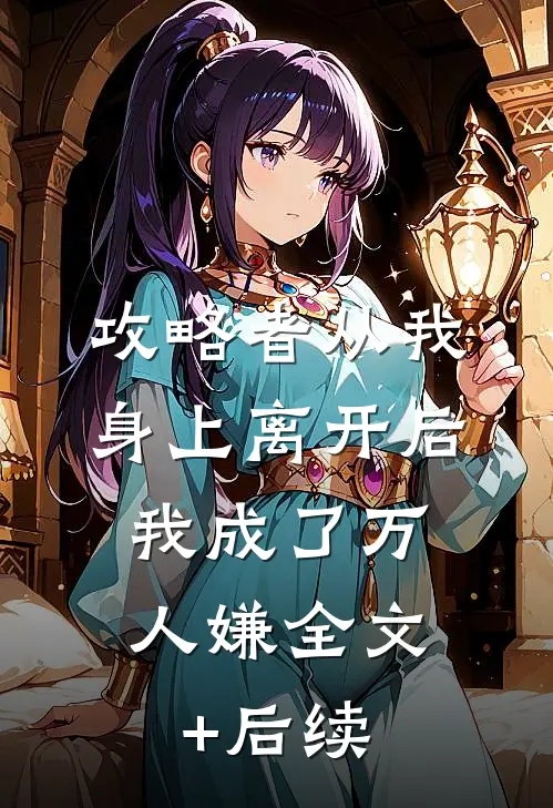 攻略者从我身上离开后，我成了万人嫌全文+后续