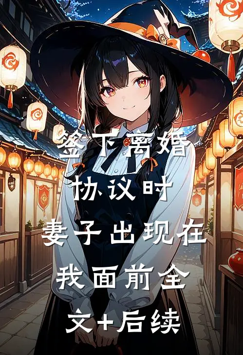 签下离婚协议时，妻子出现在我面前全文+后续