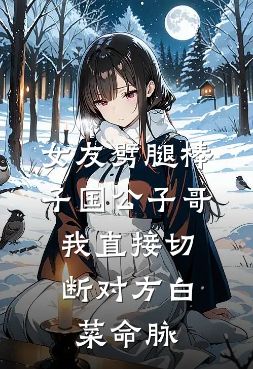 女友劈腿棒子国公子哥，我直接切断对方白菜命脉