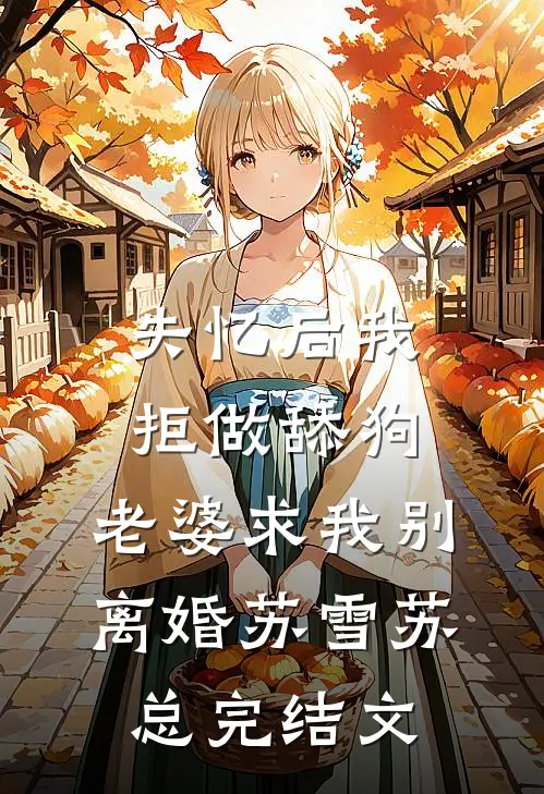失忆后我拒做舔狗，老婆求我别离婚苏雪苏总完结文